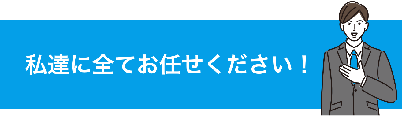 私達に全てお任せください！